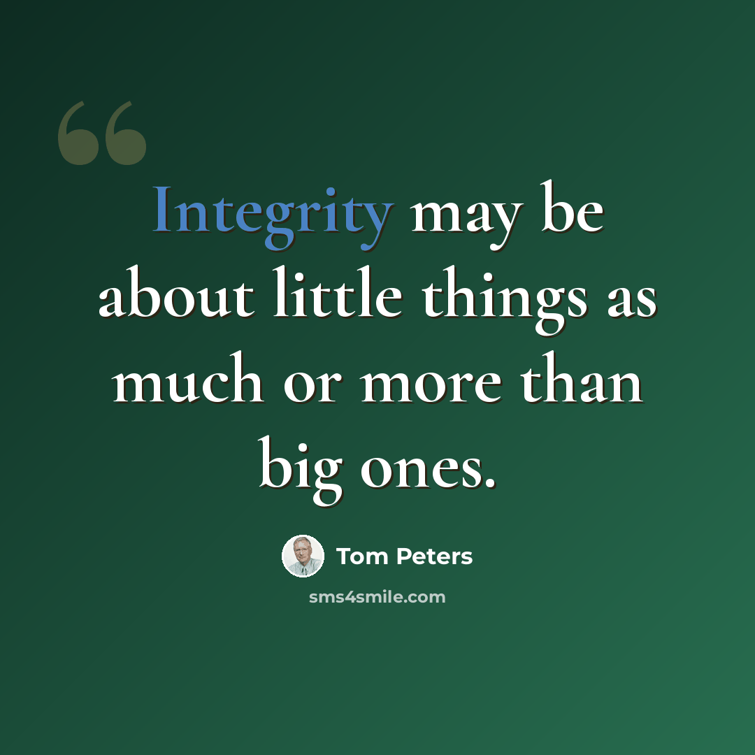 “Integrity may be about little things as much or more than big ones.” quote by Tom Peters