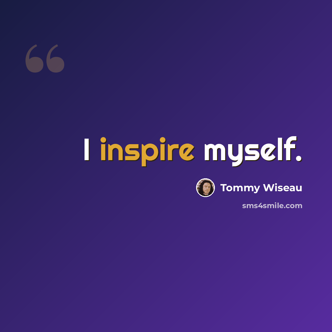 “I inspire myself.” quote by Tommy Wiseau