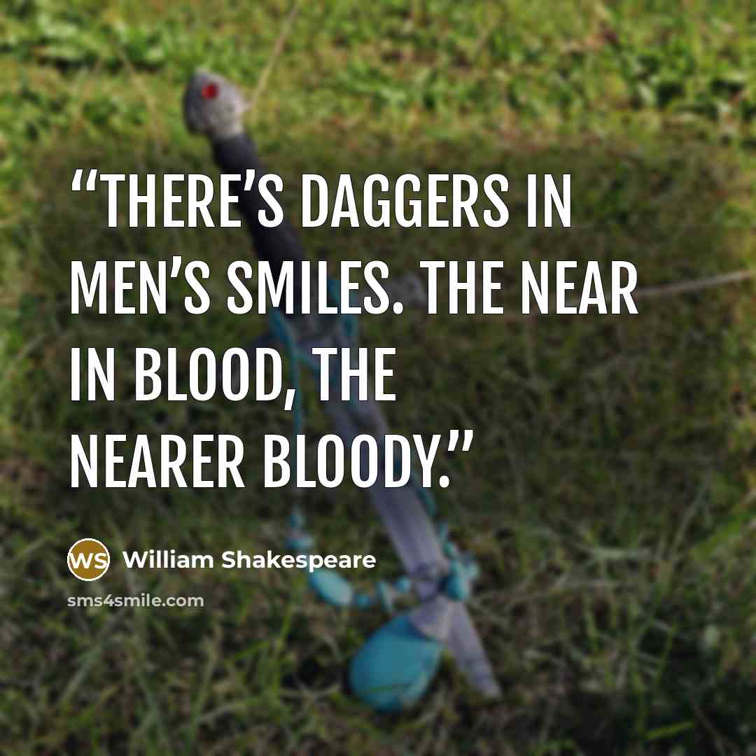 “There’s daggers in men’s smiles. The near in blood, The nearer bloody.” quote by William Shakespeare