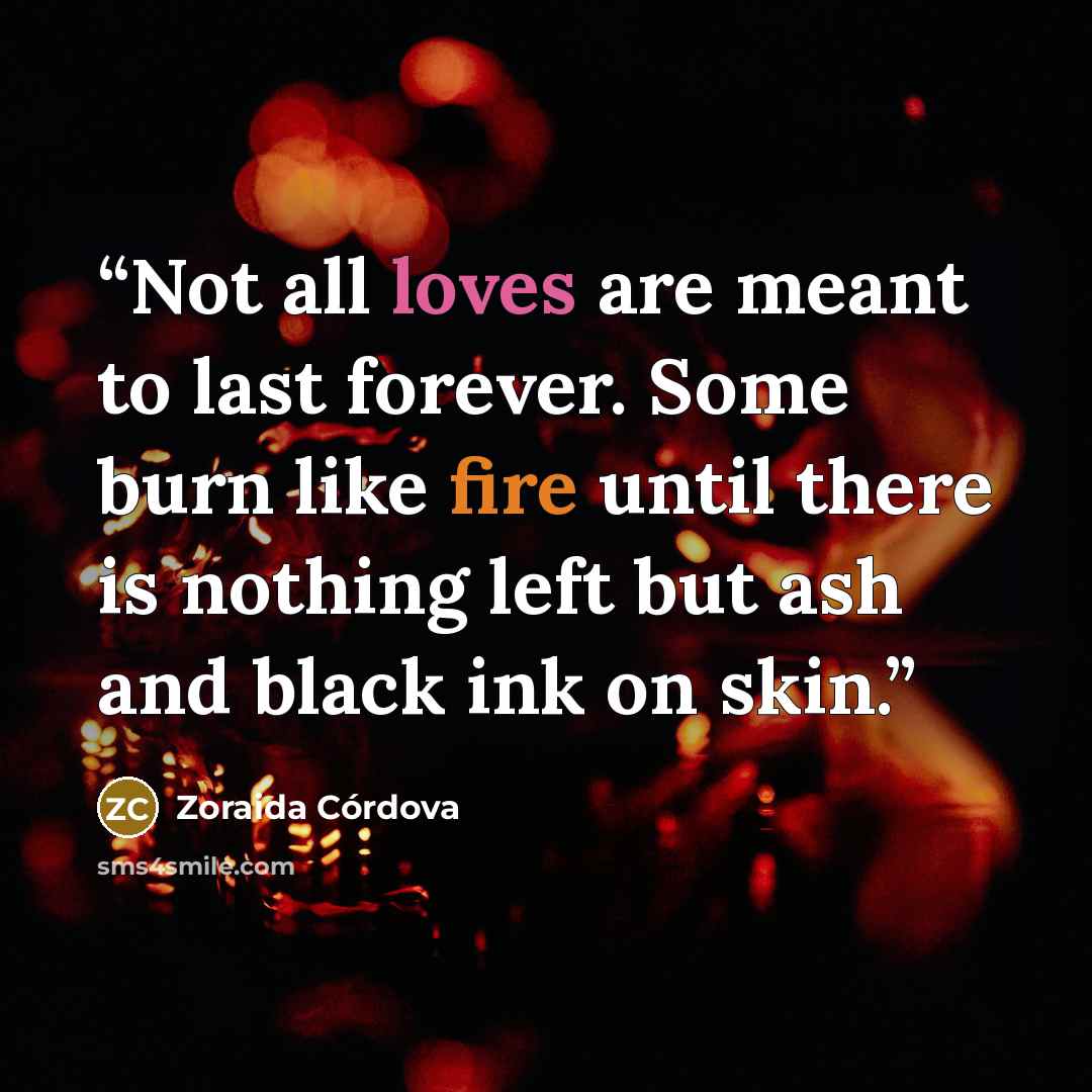 “Not all loves are meant to last forever. Some burn like fire until there is nothing left but ash and black ink on skin.” quote by Zoraida Córdova