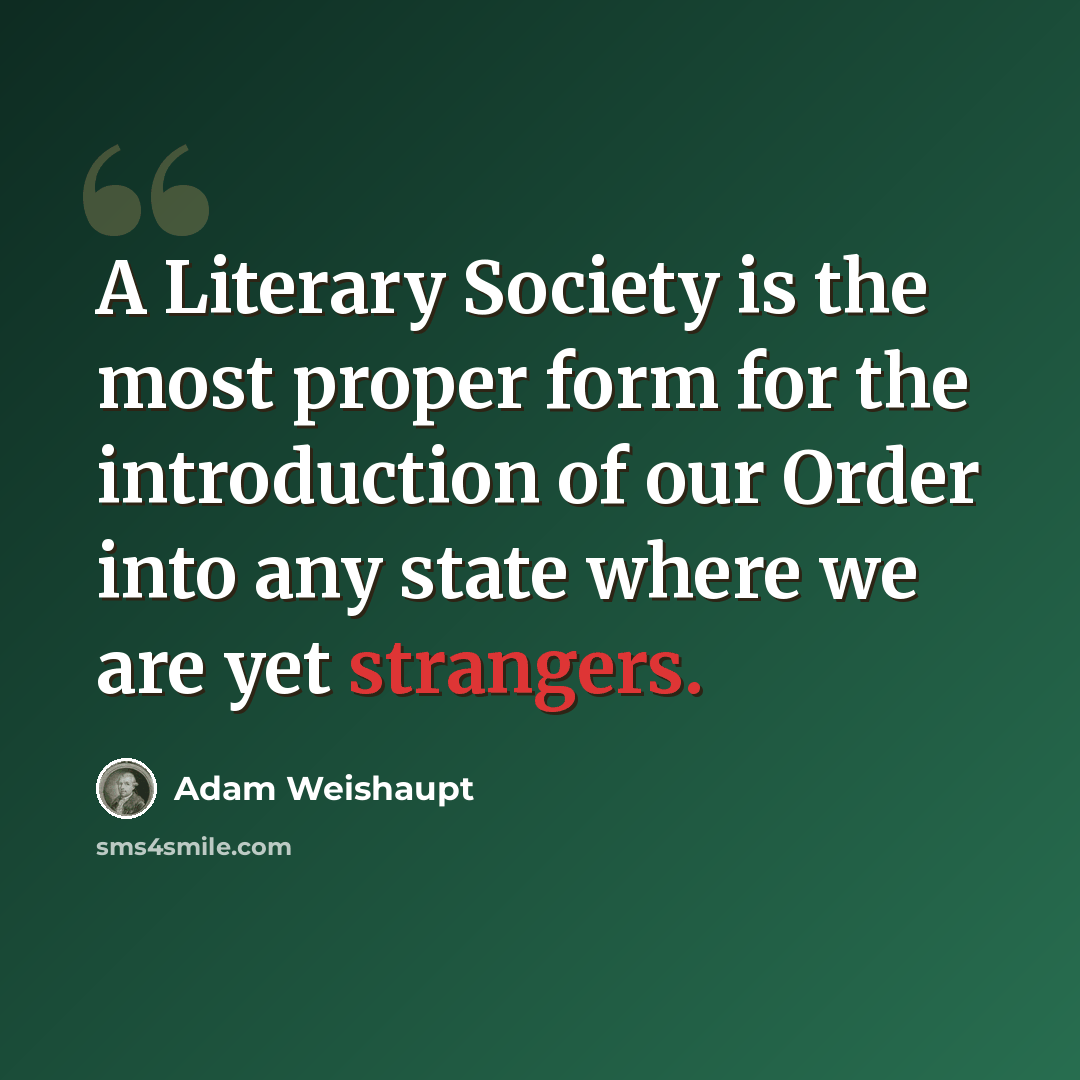 “A Literary Society is the most proper form for the introduction of our Order into any state where we are yet strangers.” quote by Adam Weishaupt