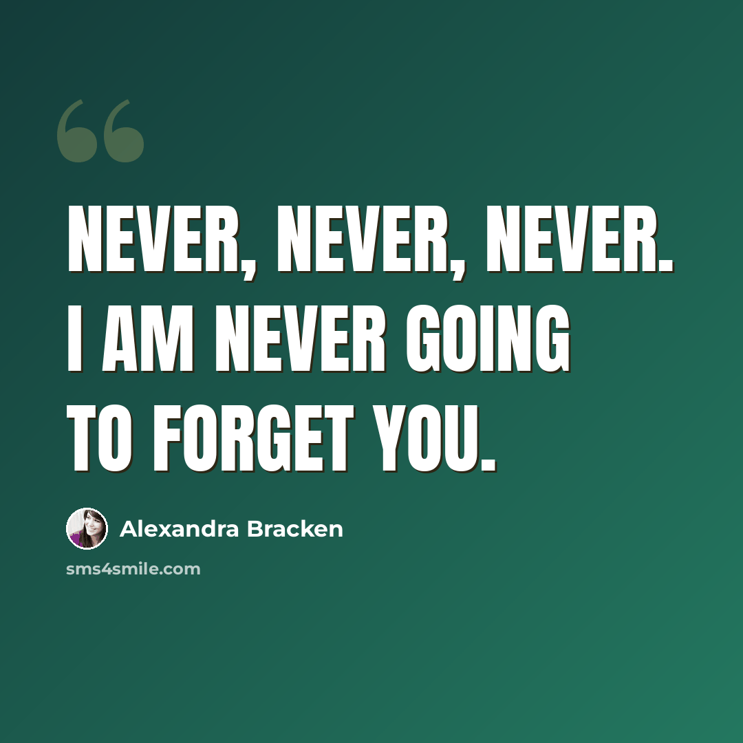 “Never, never, never. I am never going to forget you.” quote by Alexandra Bracken
