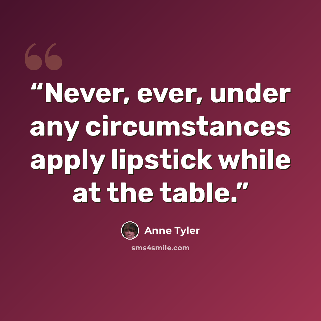 “Never, ever, under any circumstances apply lipstick while at the table.” quote by Anne Tyler