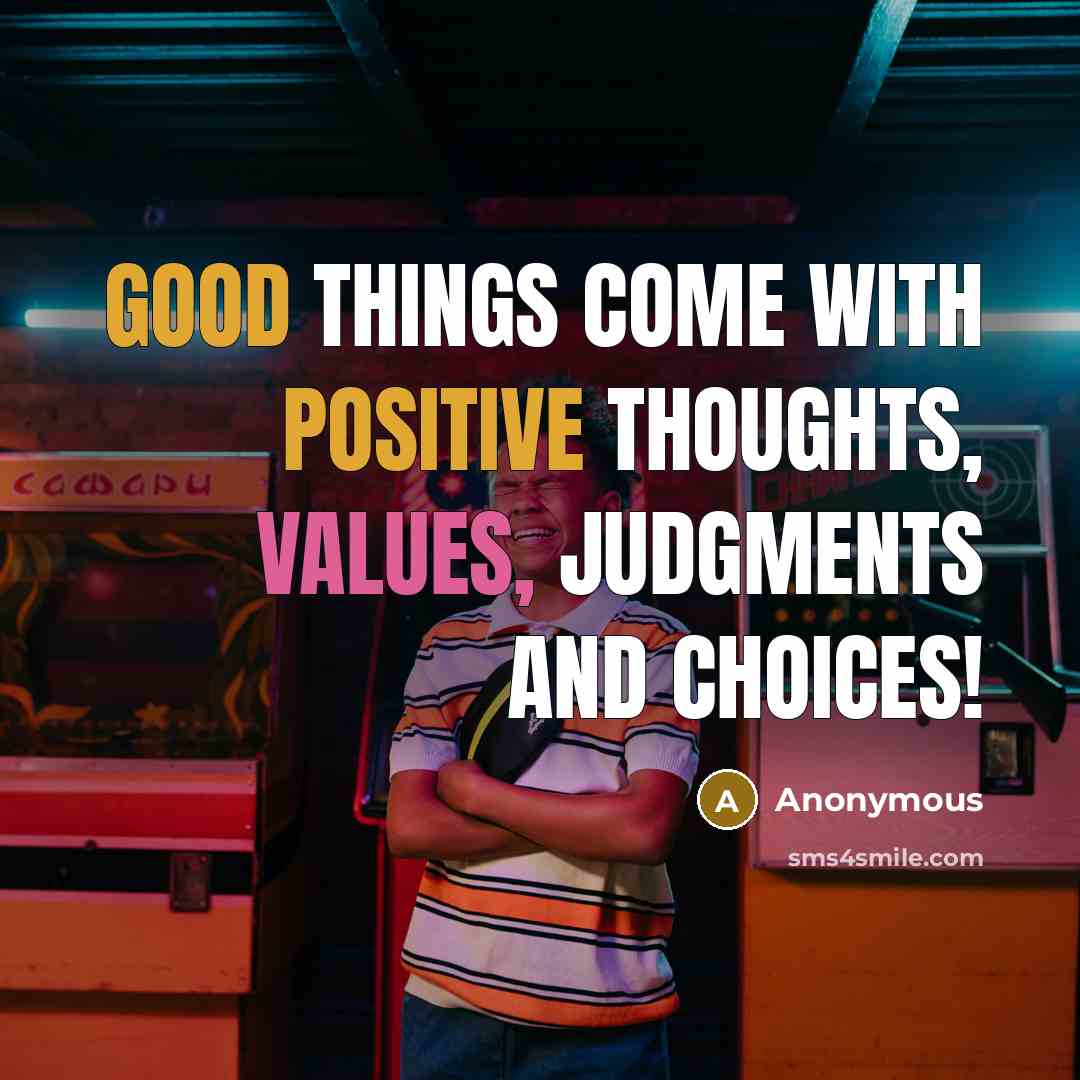 “Good things come with positive thoughts, values, judgments and choices!” quote by Anonymous