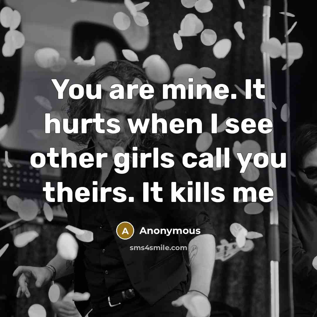 “You are mine. It hurts when I see other girls call you theirs. It kills me” quote by Anonymous
