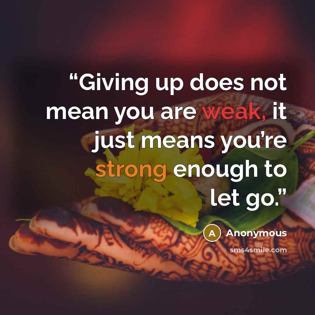 “Giving up does not mean you are weak, it just means you’re strong enough to let go.” quote by Anonymous