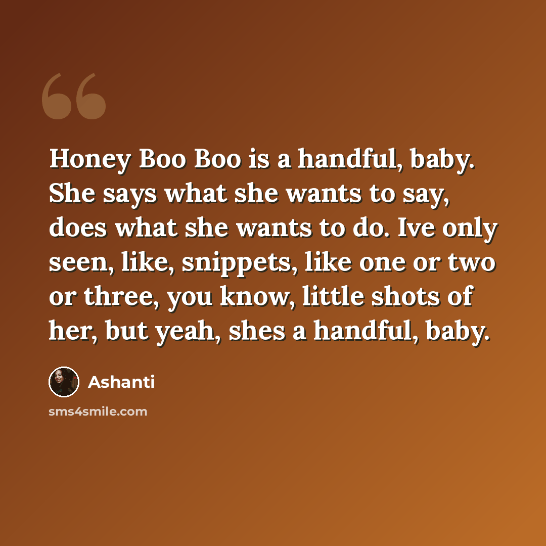 “Honey Boo Boo is a handful, baby. She says what she wants to say, does what she wants to do. Ive only seen, like, snippets, like one or two or three, you know, little shots of her, but yeah, shes a handful, baby.” quote by Ashanti