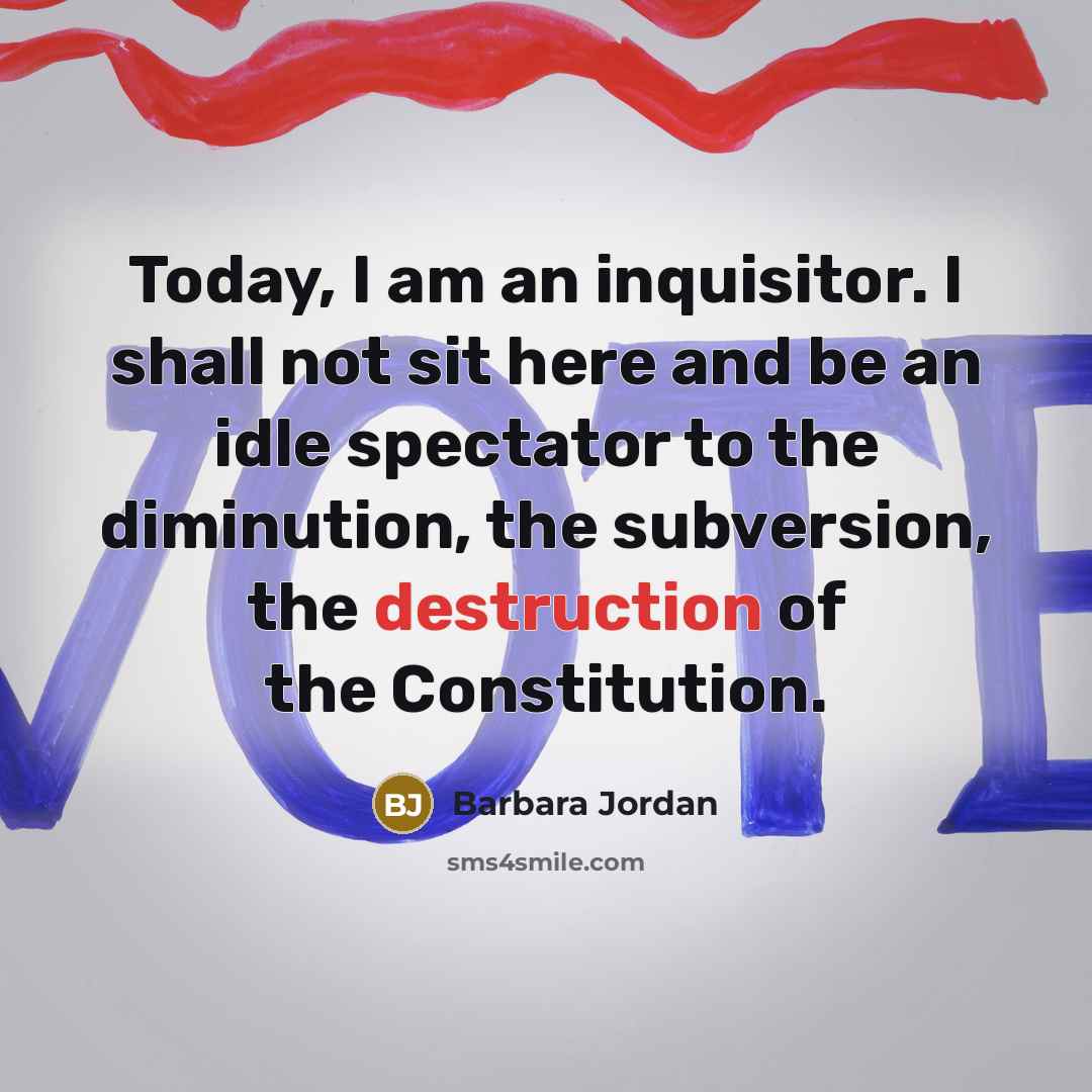 “Today, I am an inquisitor. I shall not sit here and be an idle spectator to the diminution, the subversion, the destruction of the Constitution.” quote by Barbara Jordan