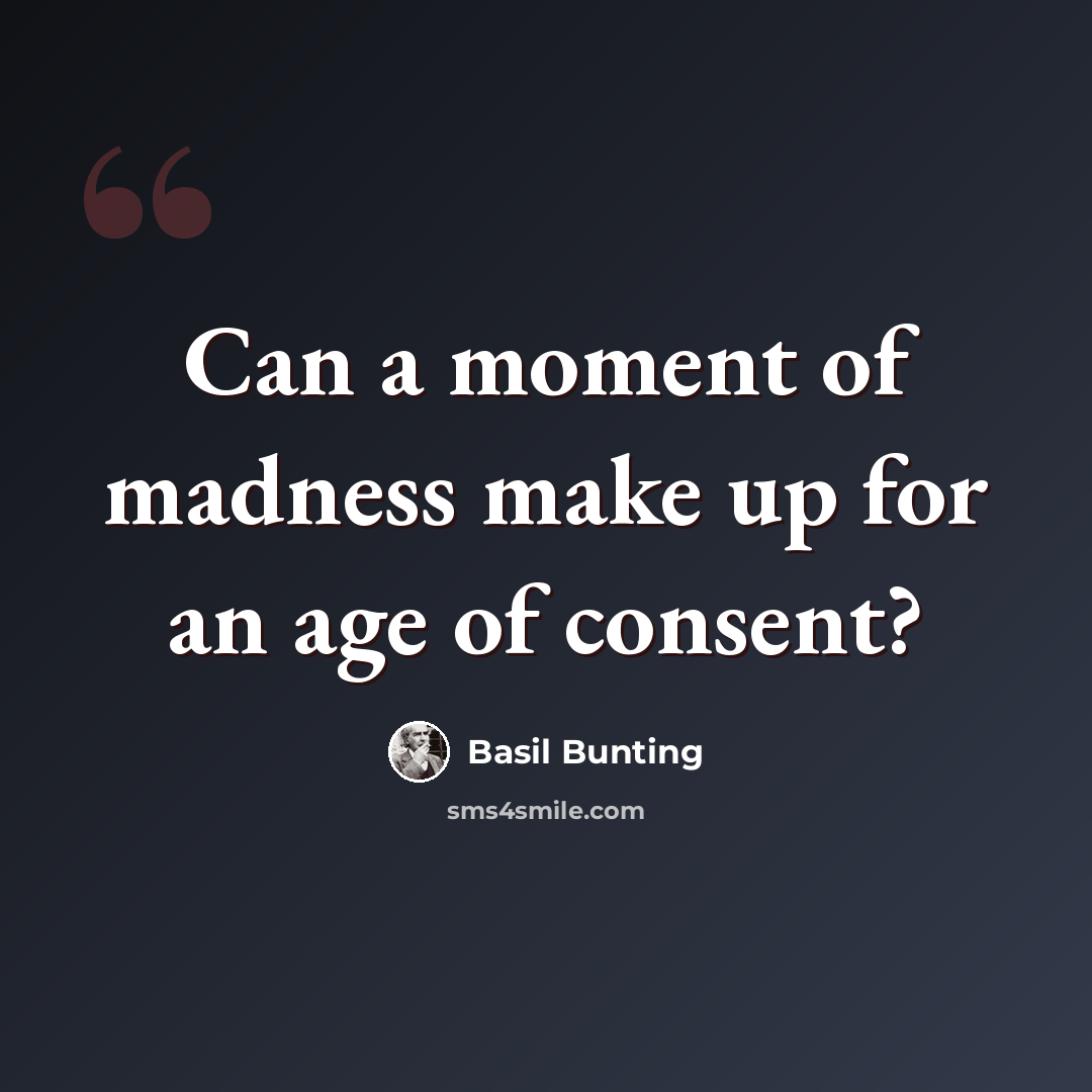 “Can a moment of madness make up for an age of consent?” quote by Basil Bunting