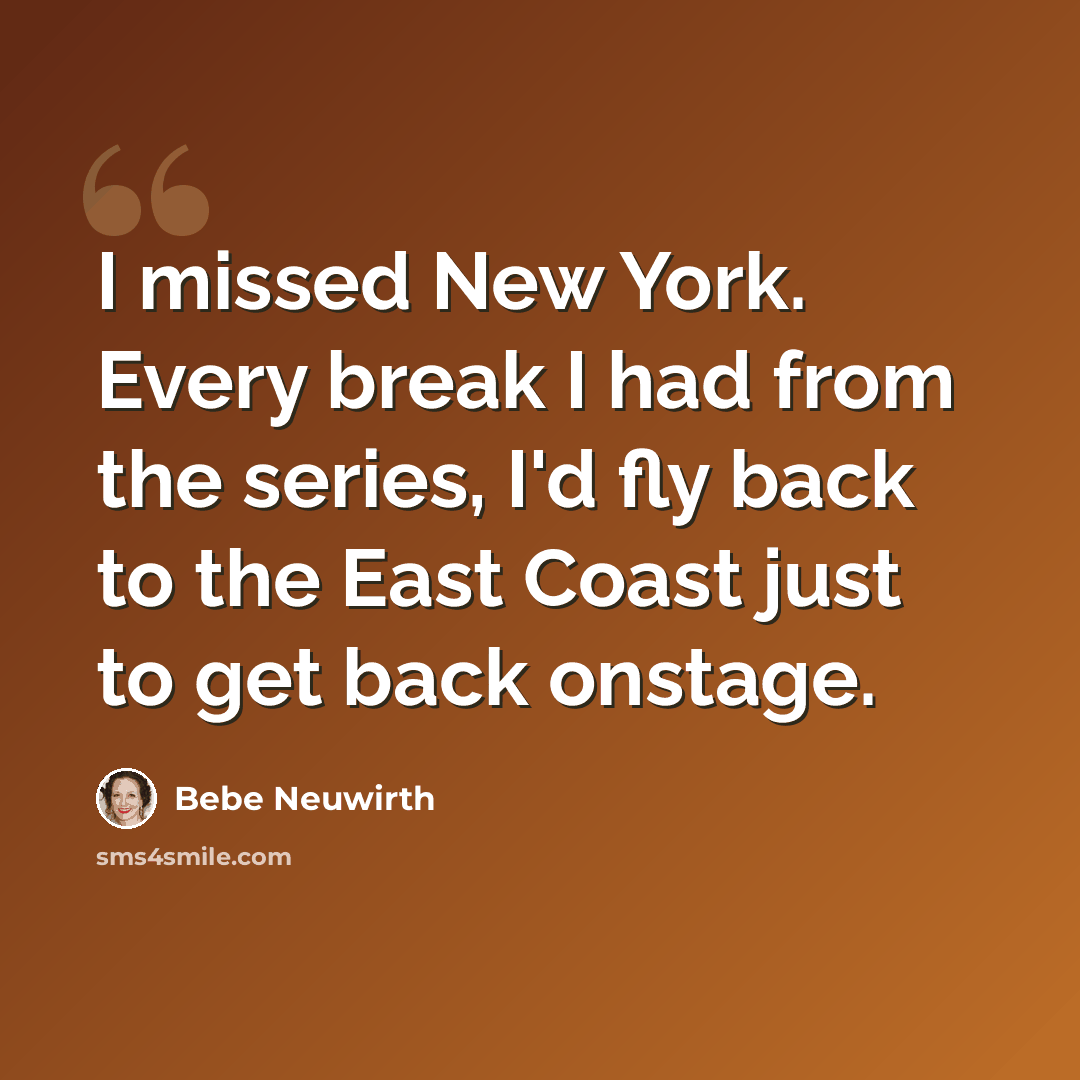 “I missed New York. Every break I had from the series, I'd fly back to the East Coast just to get back onstage.” quote by Bebe Neuwirth