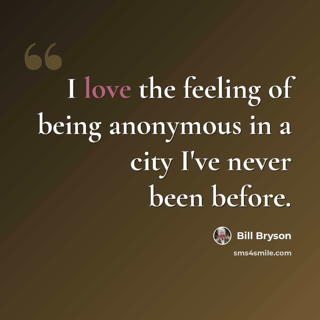 “I love the feeling of being anonymous in a city I've never been before.” quote by Bill Bryson
