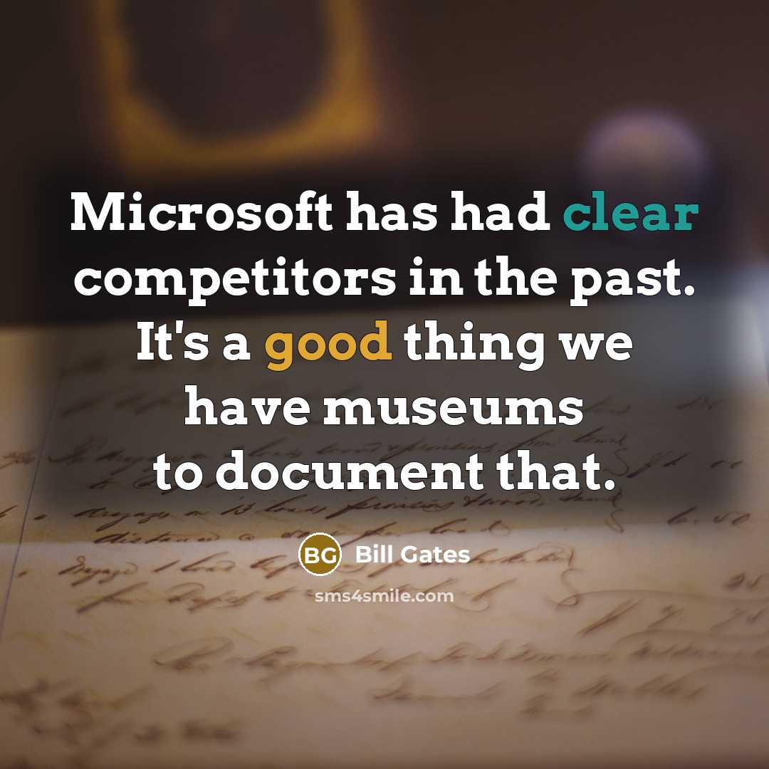 “Microsoft has had clear competitors in the past. It's a good thing we have museums to document that.” quote by Bill Gates