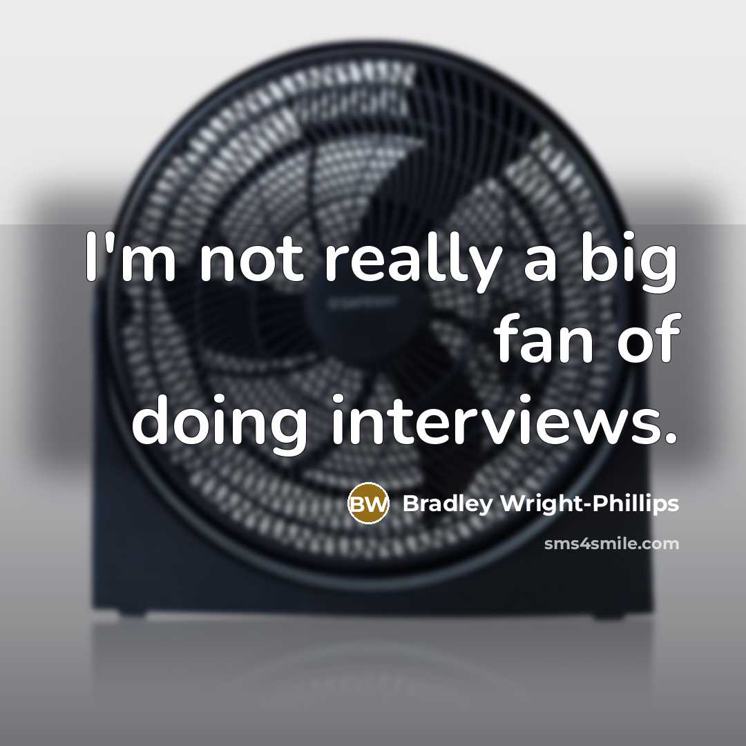 “I'm not really a big fan of doing interviews.” quote by Bradley Wright-Phillips