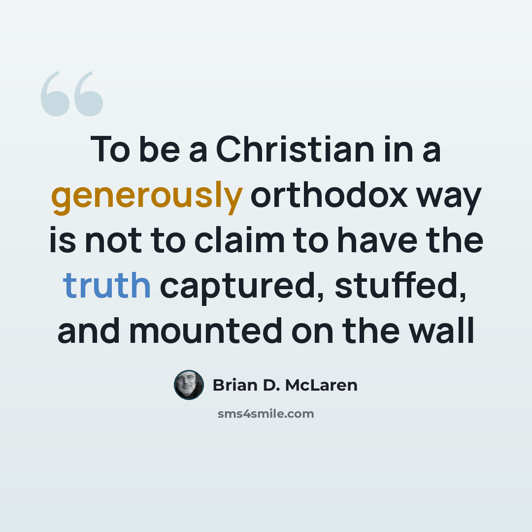 “To be a Christian in a generously orthodox way is not to claim to have the truth captured, stuffed, and mounted on the wall” quote by Brian D. McLaren