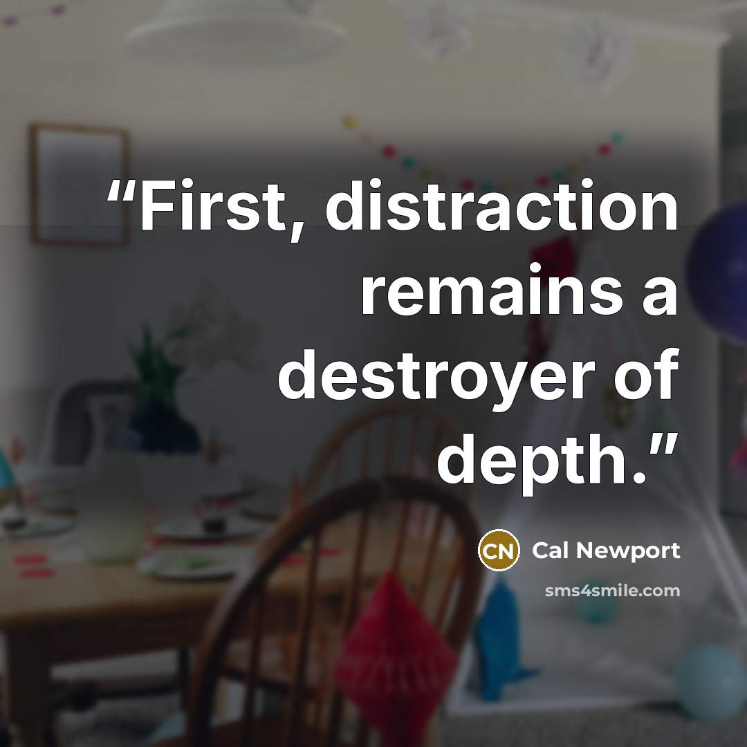 “First, distraction remains a destroyer of depth.” quote by Cal Newport