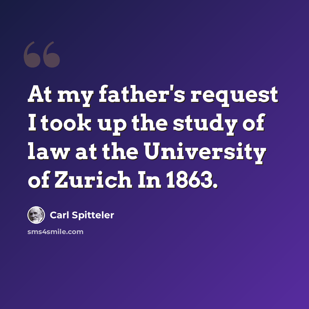 “At my father's request I took up the study of law at the University of Zurich In 1863.” quote by Carl Spitteler
