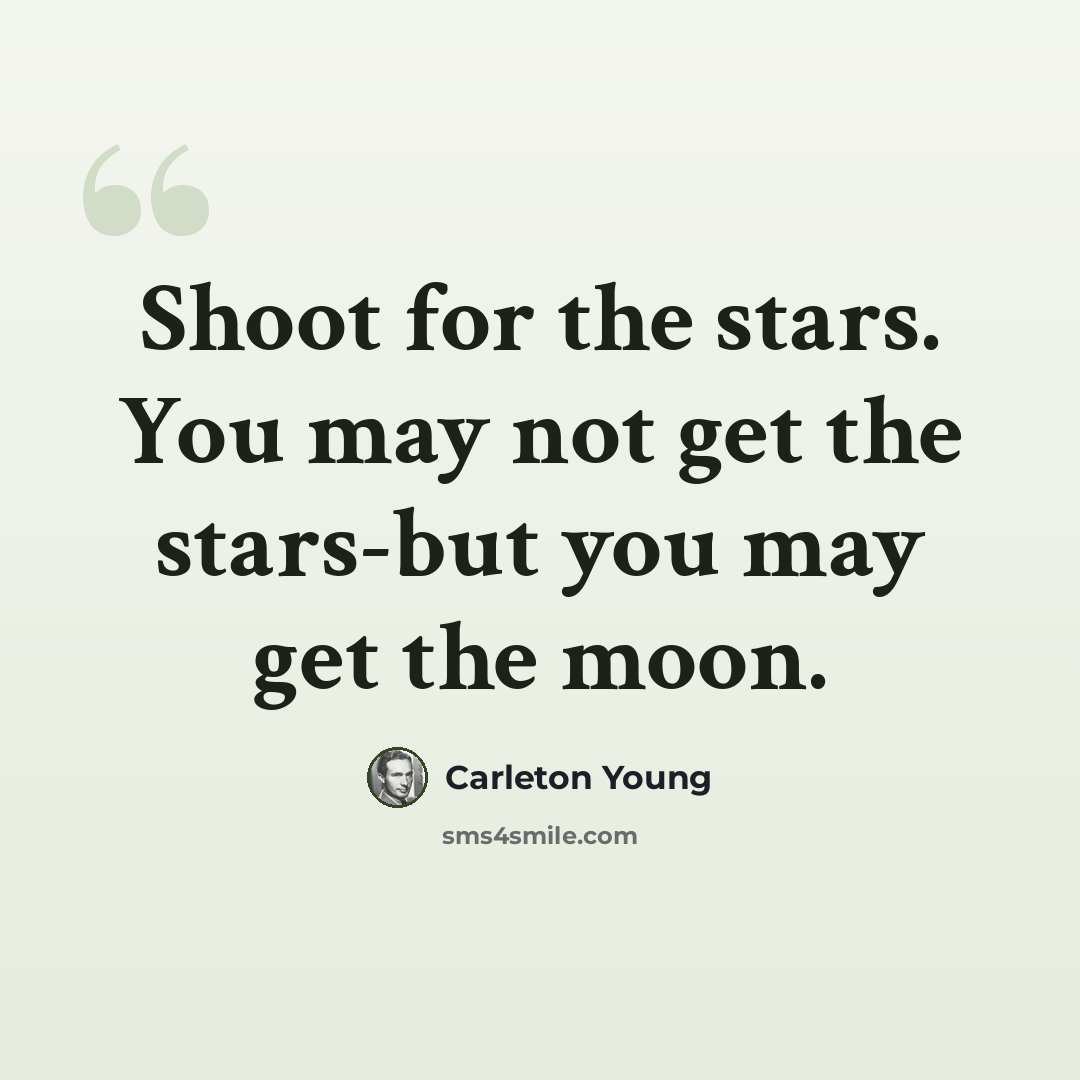 “Shoot for the stars. You may not get the stars-but you may get the moon.” quote by Carleton Young