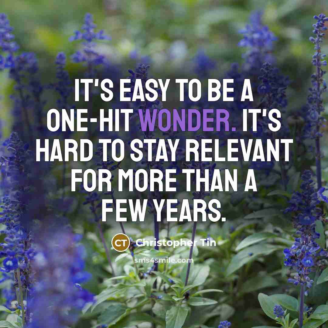 “It's easy to be a one-hit wonder. It's hard to stay relevant for more than a few years.” quote by Christopher Tin