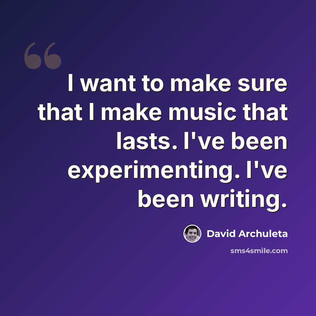 “I want to make sure that I make music that lasts. I've been experimenting. I've been writing.” quote by David Archuleta