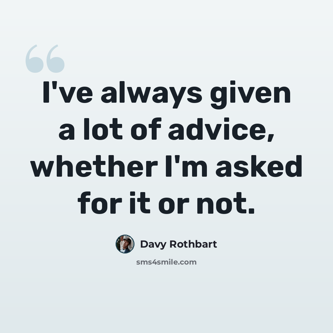 “I've always given a lot of advice, whether I'm asked for it or not.” quote by Davy Rothbart