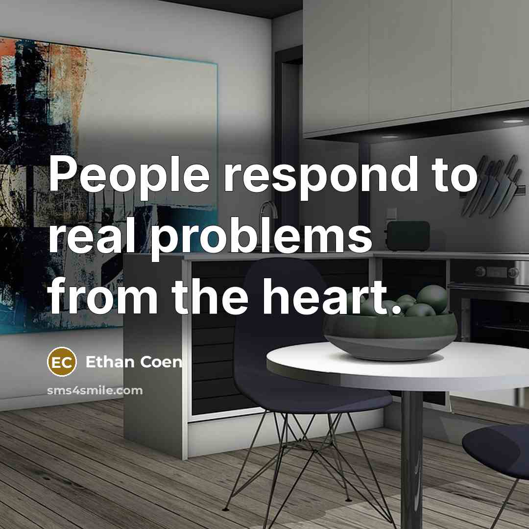 “People respond to real problems from the heart.” quote by Ethan Coen