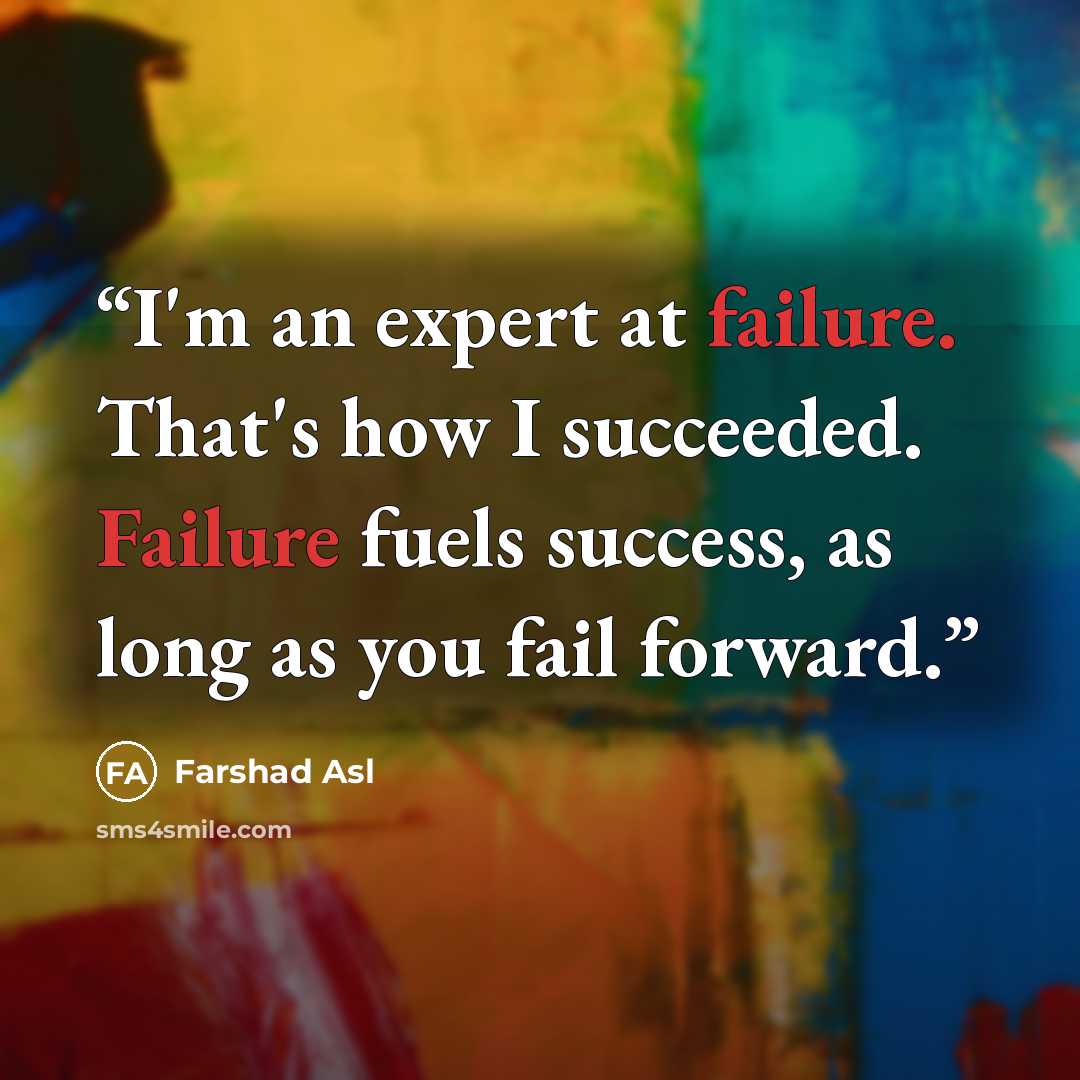 “I'm an expert at failure. That's how I succeeded. Failure fuels success, as long as you fail forward.” quote by Farshad Asl