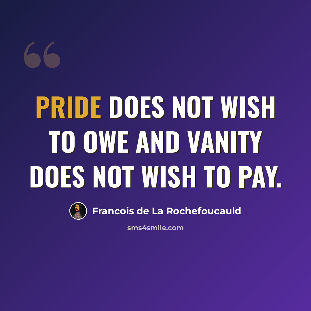 “Pride does not wish to owe and vanity does not wish to pay.” quote by Francois de La Rochefoucauld
