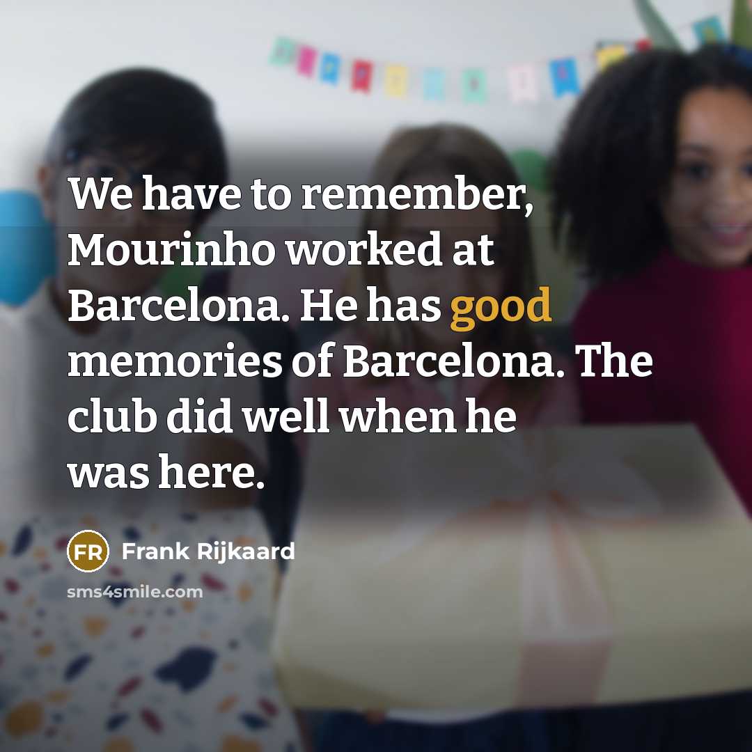 “We have to remember, Mourinho worked at Barcelona. He has good memories of Barcelona. The club did well when he was here.” quote by Frank Rijkaard