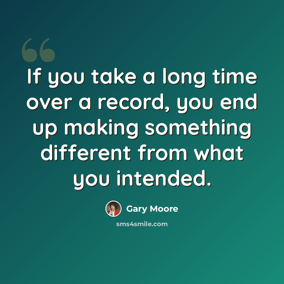 “If you take a long time over a record, you end up making something different from what you intended.” quote by Gary Moore