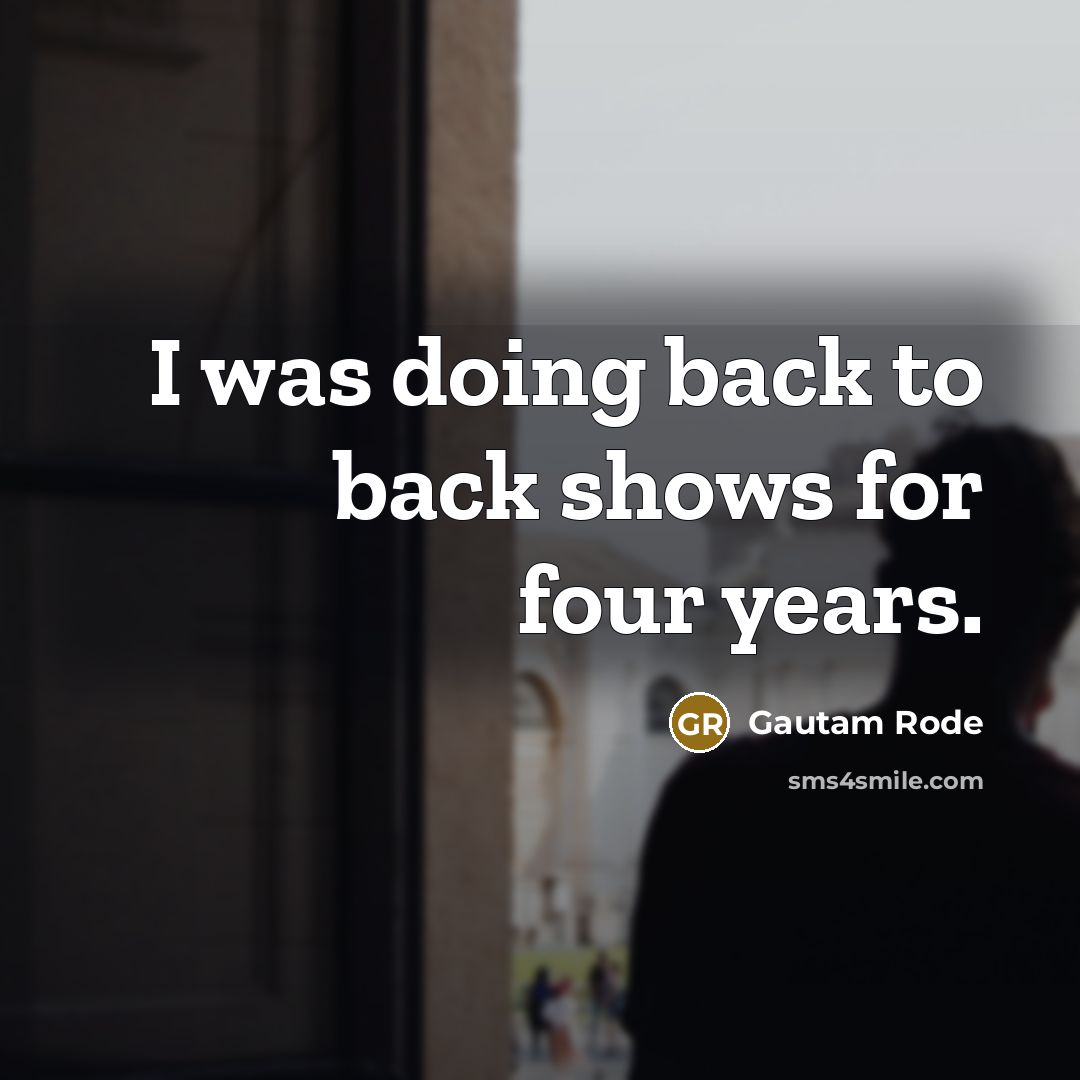“I was doing back to back shows for four years.” quote by Gautam Rode
