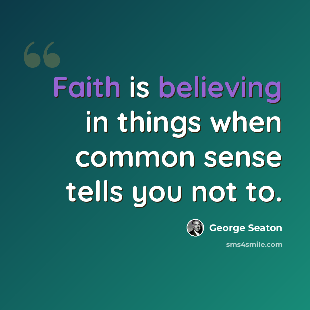 “Faith is believing in things when common sense tells you not to.” quote by George Seaton