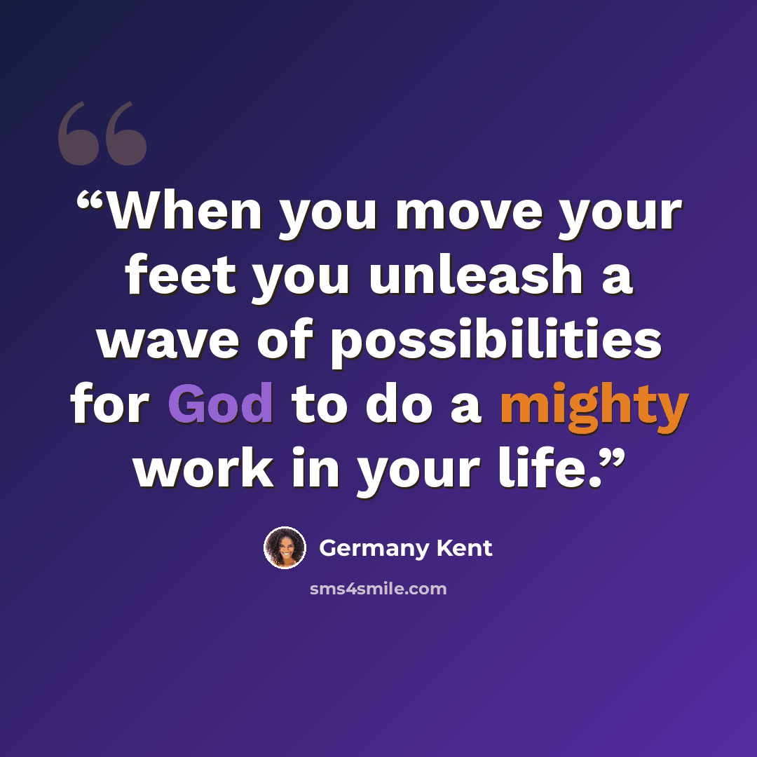 “When you move your feet you unleash a wave of possibilities for God to do a mighty work in your life.” quote by Germany Kent