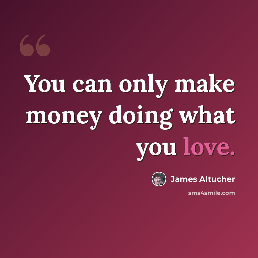 “You can only make money doing what you love.” quote by James Altucher