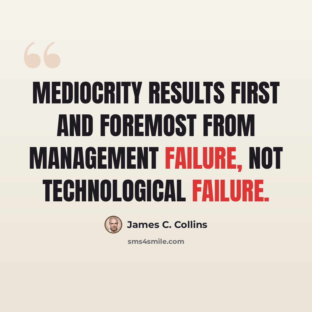 “Mediocrity results first and foremost from management failure, not technological failure.” quote by James C. Collins