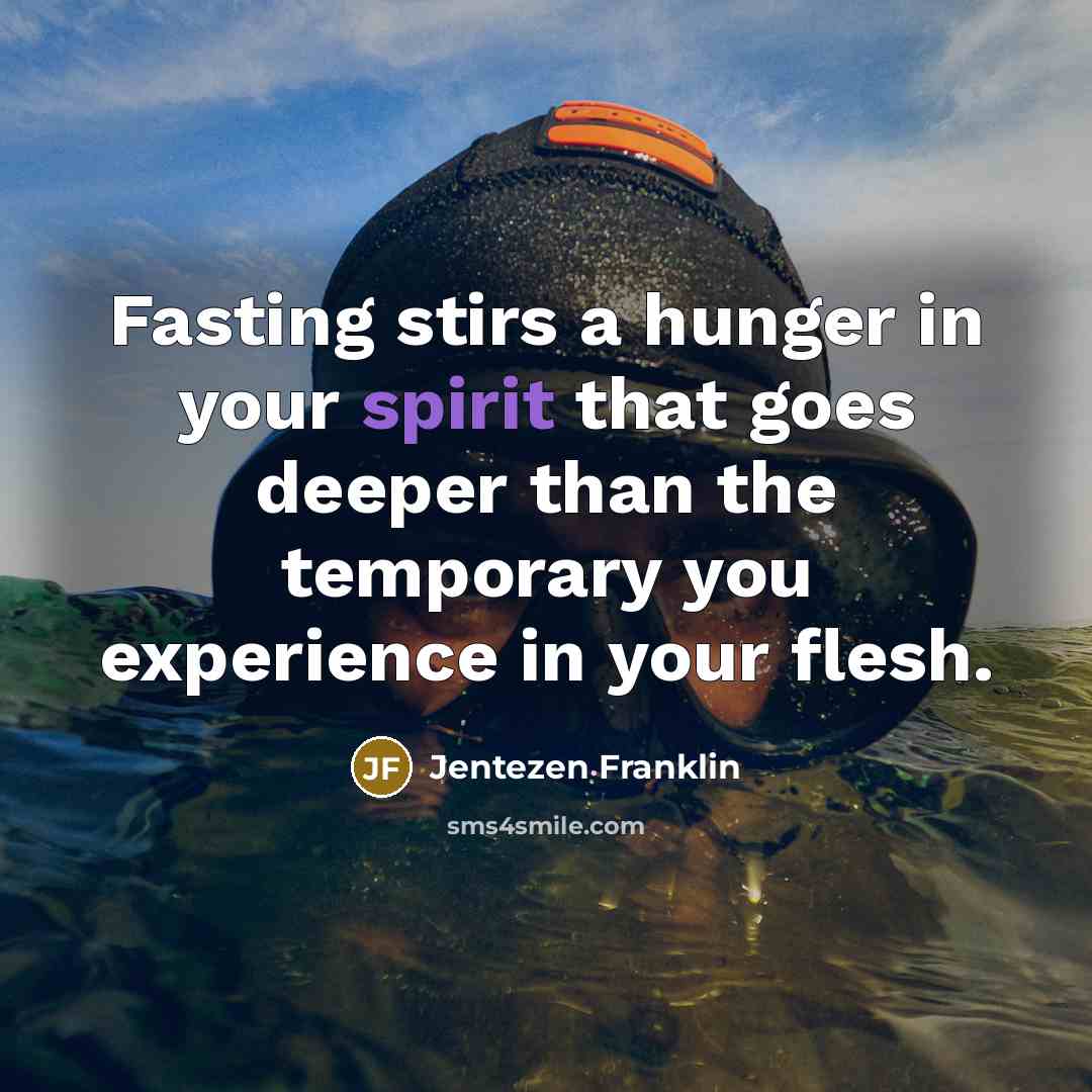 “Fasting stirs a hunger in your spirit that goes deeper than the temporary you experience in your flesh.” quote by Jentezen Franklin