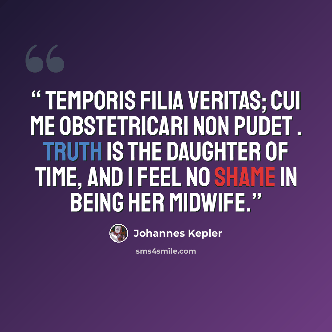 “Temporis filia veritas; cui me obstetricari non pudet . Truth is the daughter of time, and I feel no shame in being her midwife.” quote by Johannes Kepler