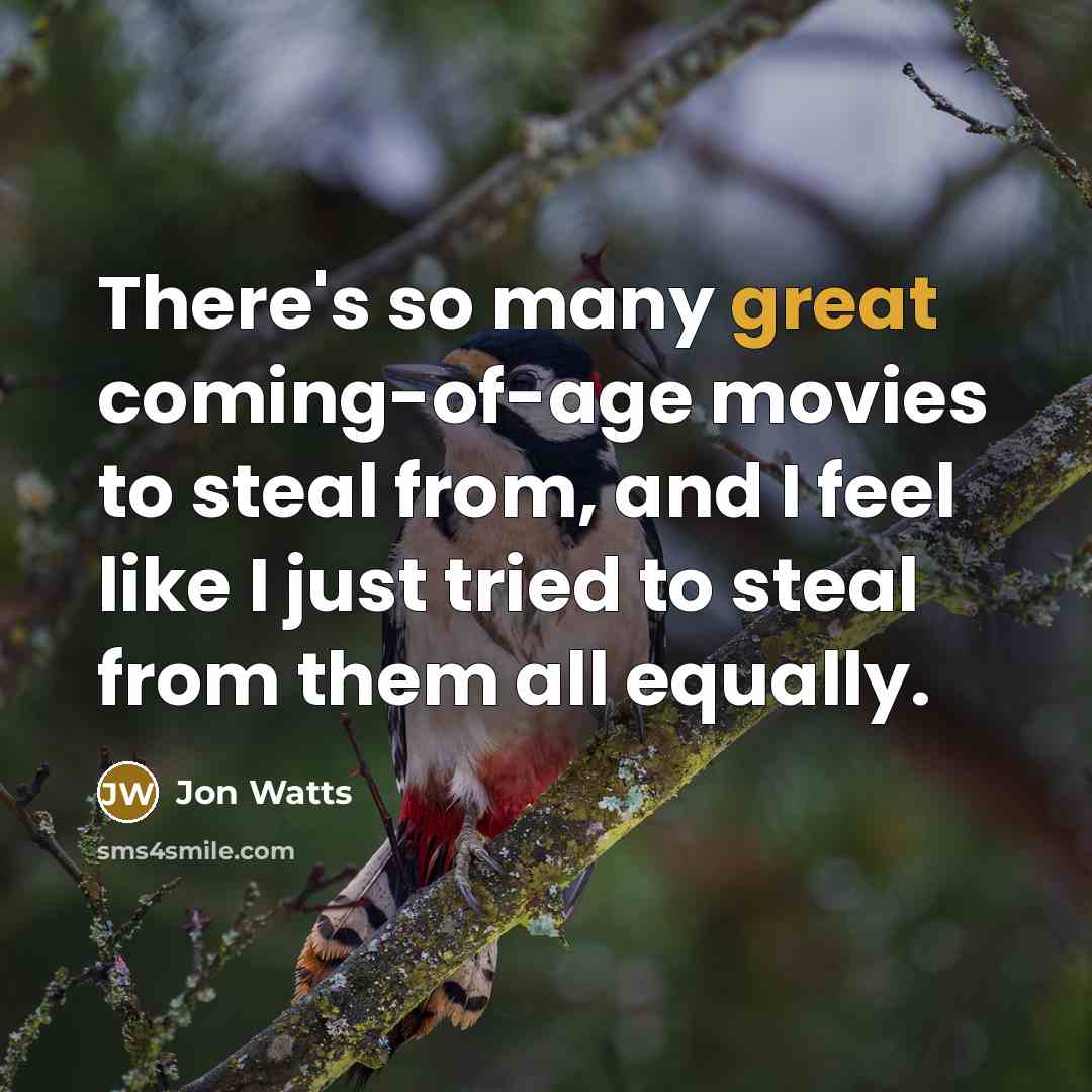“There's so many great coming-of-age movies to steal from, and I feel like I just tried to steal from them all equally.” quote by Jon Watts