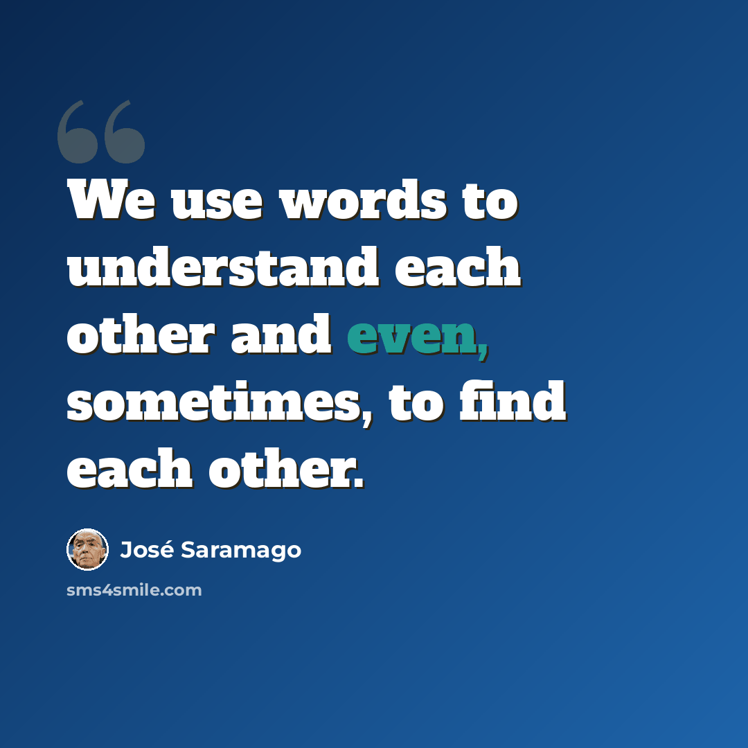 “We use words to understand each other and even, sometimes, to find each other.” quote by Jose Saramago