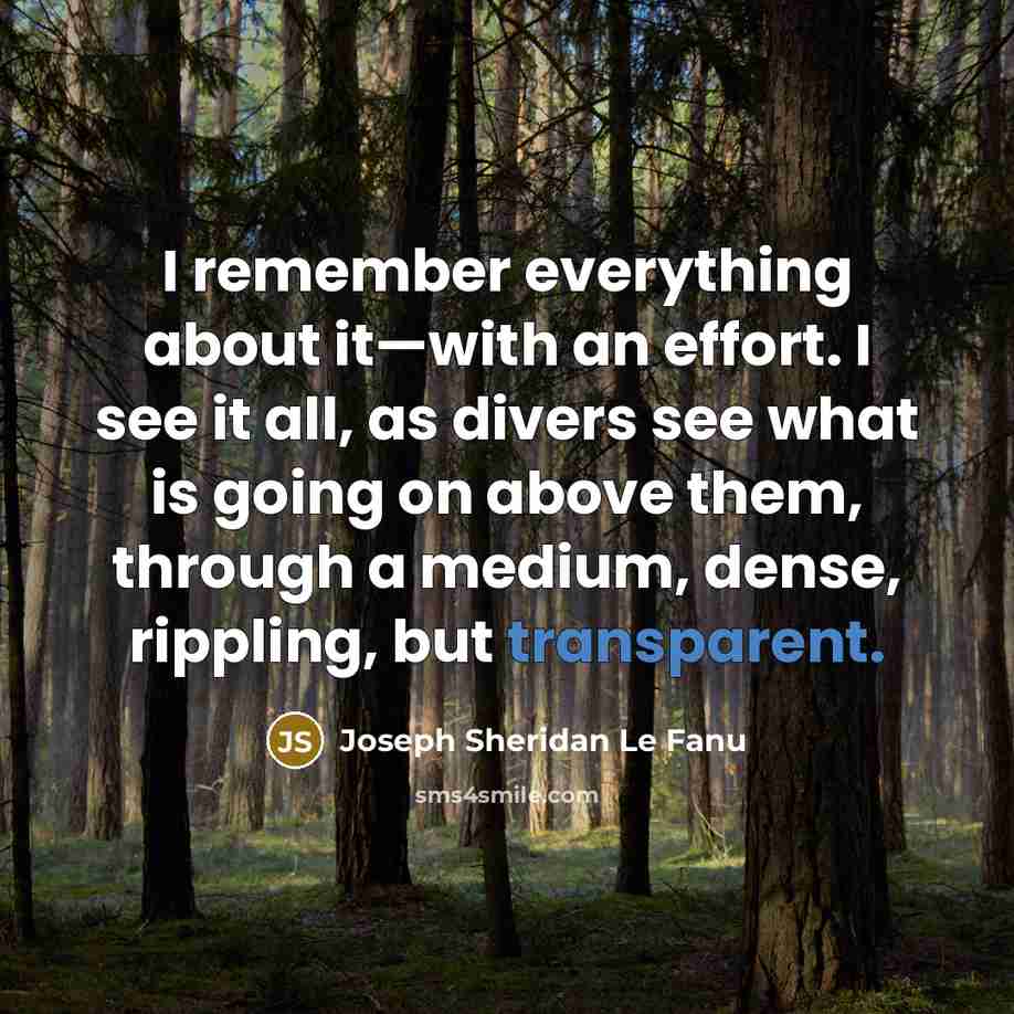 “I remember everything about it—with an effort. I see it all, as divers see what is going on above them, through a medium, dense, rippling, but transparent.” quote by Joseph Sheridan Le Fanu