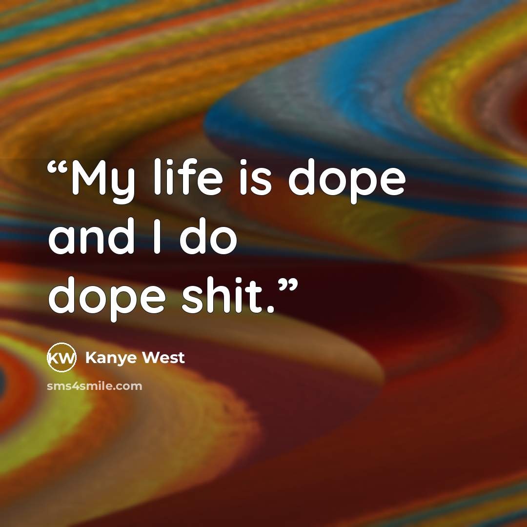 “My life is dope and I do dope shit.” quote by Kanye West