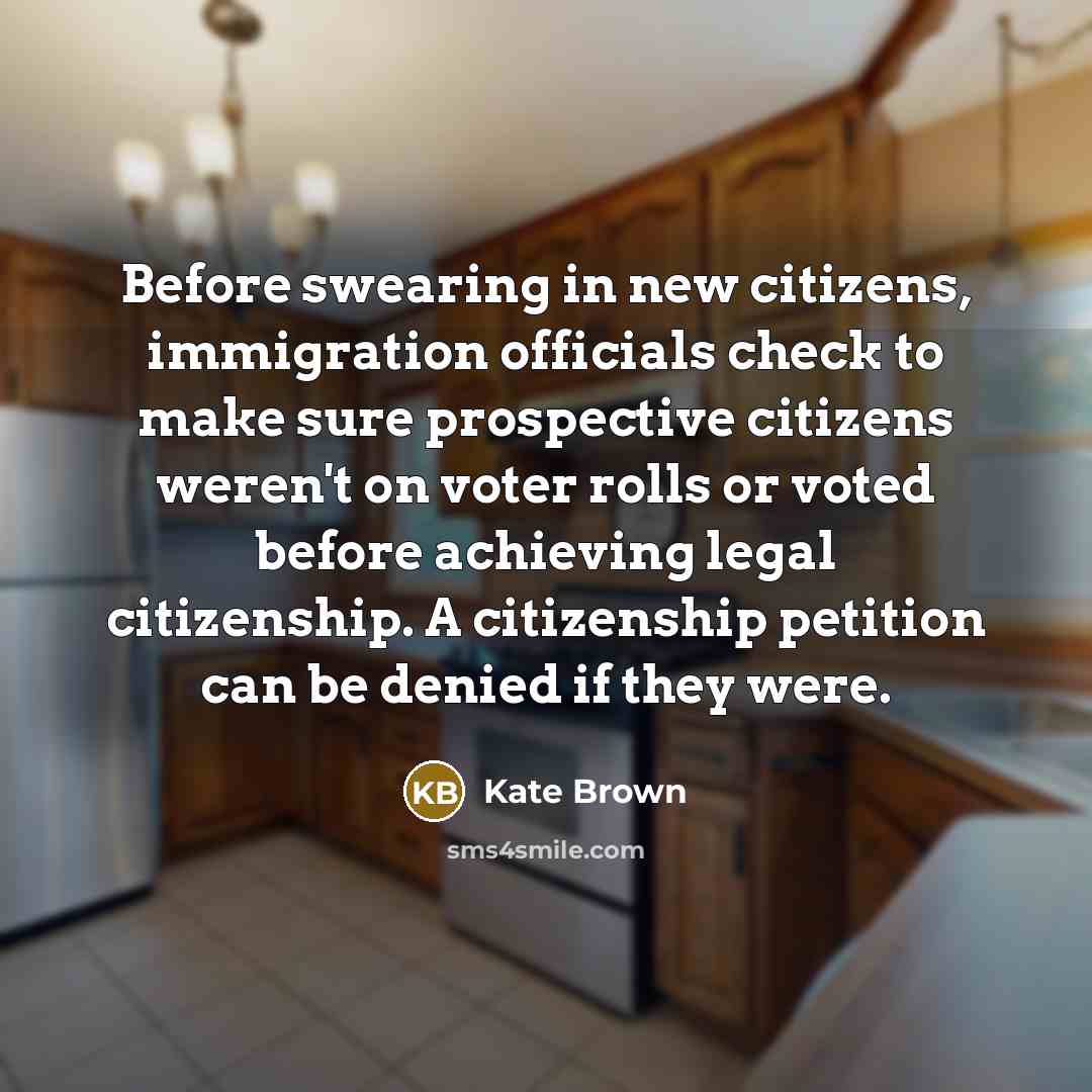 “Before swearing in new citizens, immigration officials check to make sure prospective citizens weren't on voter rolls or voted before achieving legal citizenship. A citizenship petition can be denied if they were.” quote by Kate Brown