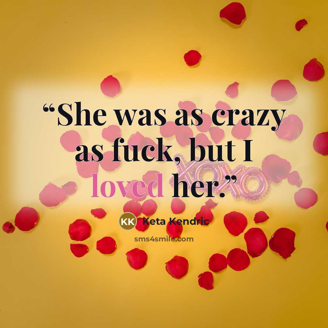 “She was as crazy as fuck, but I loved her.” quote by Keta Kendric