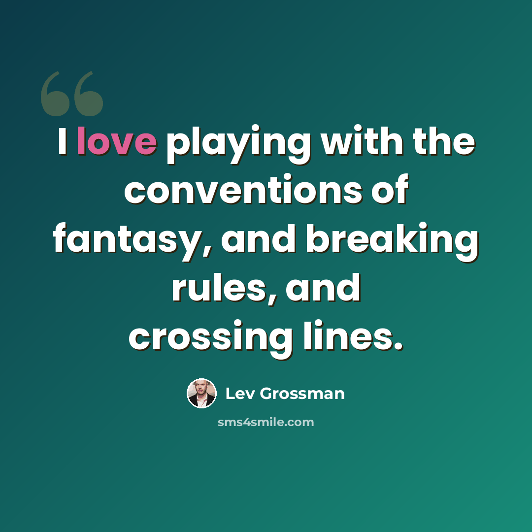 “I love playing with the conventions of fantasy, and breaking rules, and crossing lines.” quote by Lev Grossman