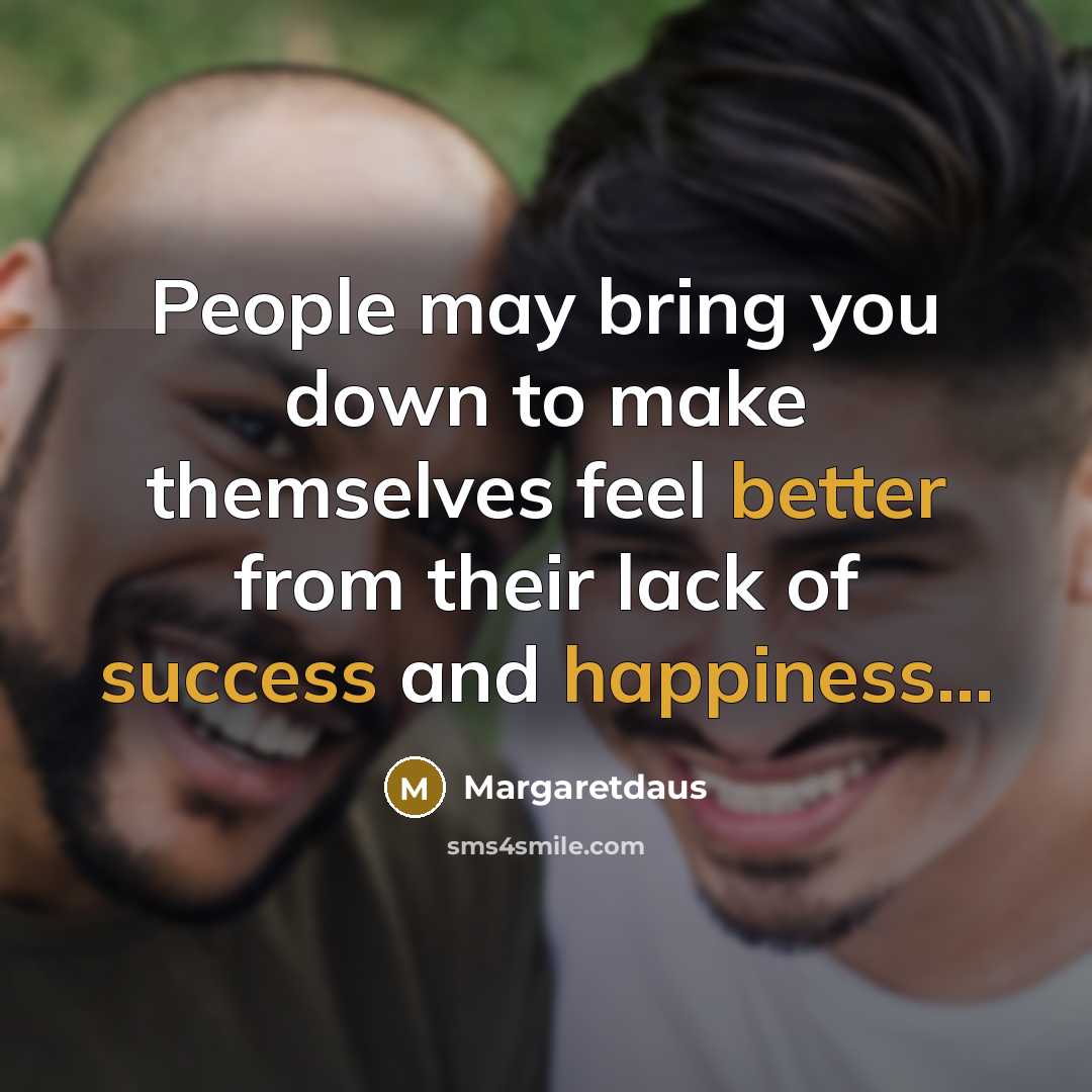 “People may bring you down to make themselves feel better from their lack of success and happiness...” quote by Margaretdaus