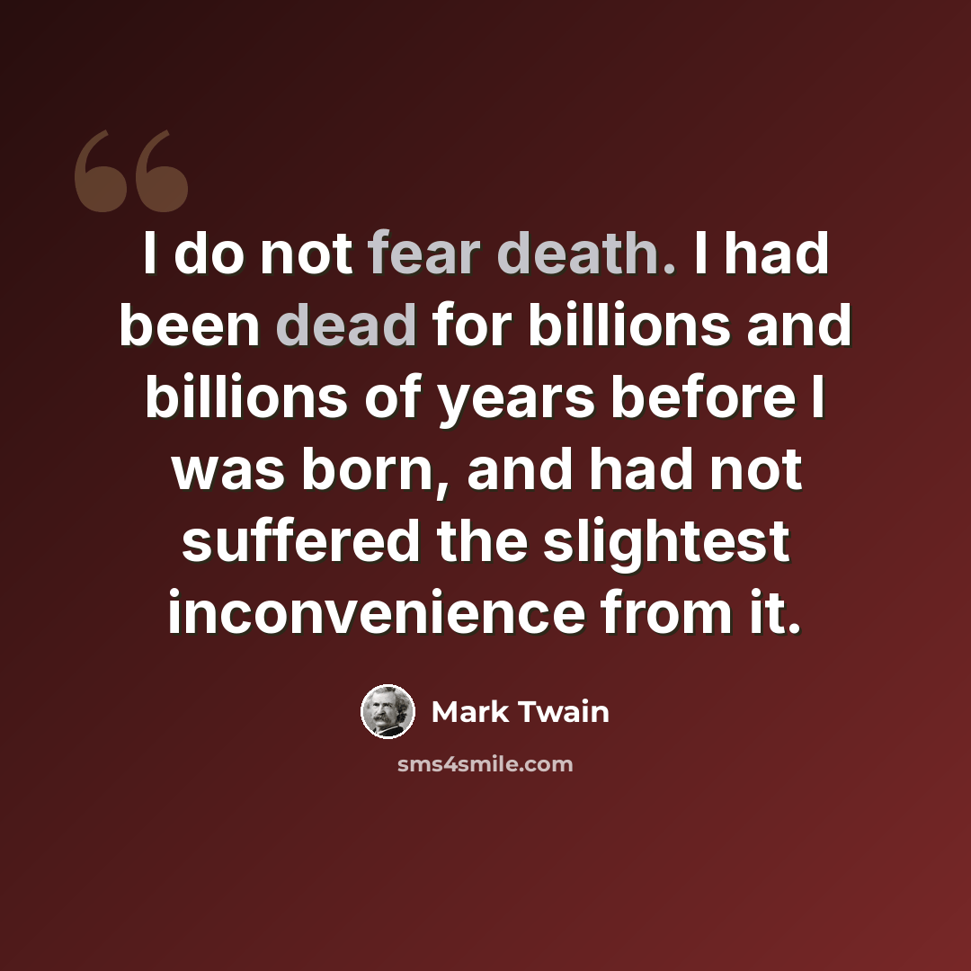 “I do not fear death. I had been dead for billions and billions of years before I was born, and had not suffered the slightest inconvenience from it.” quote by Mark Twain