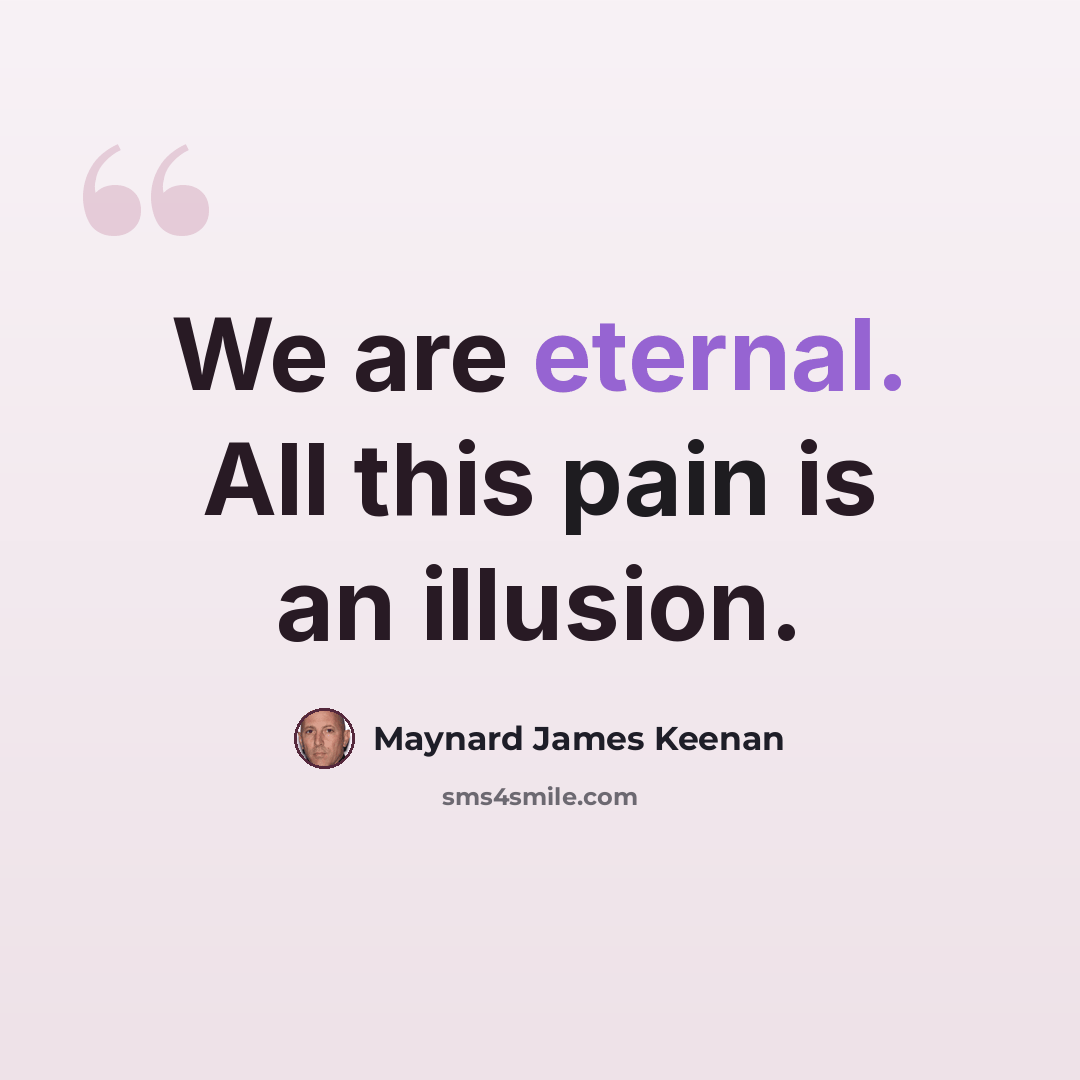 “We are eternal. All this pain is an illusion.” quote by Maynard James Keenan