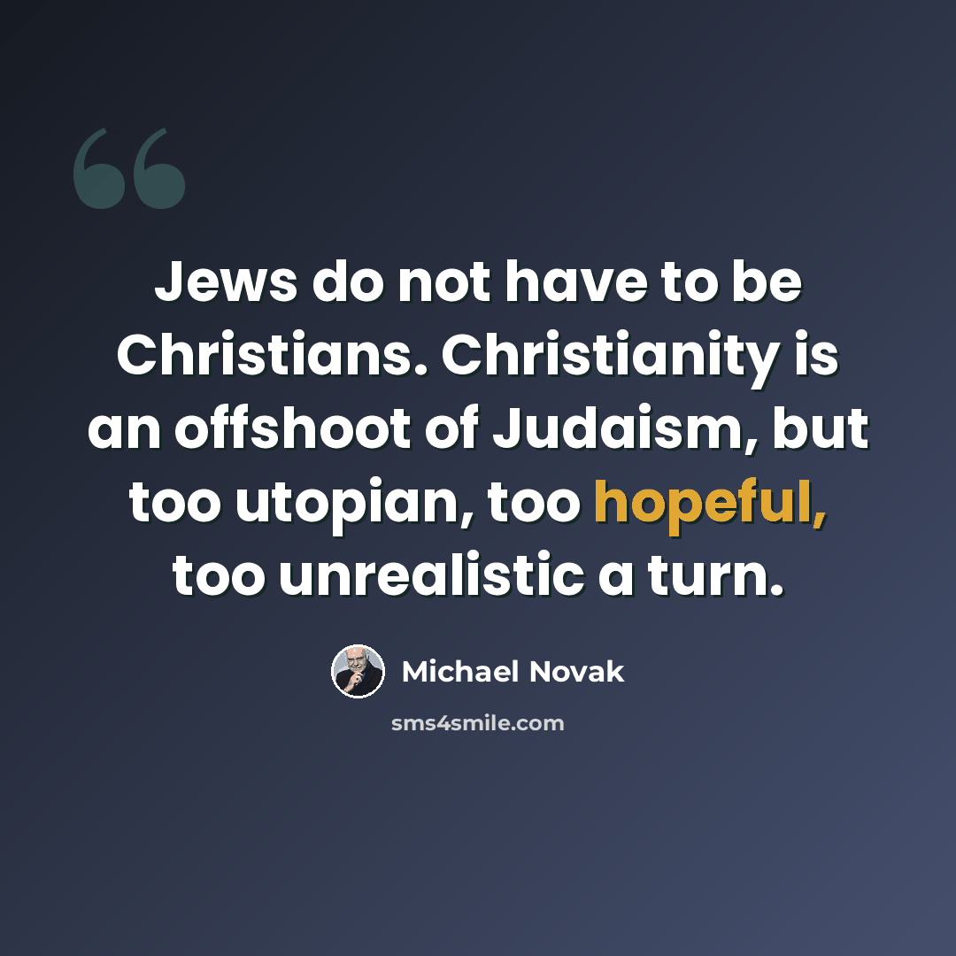 “Jews do not have to be Christians. Christianity is an offshoot of Judaism, but too utopian, too hopeful, too unrealistic a turn.” quote by Michael Novak
