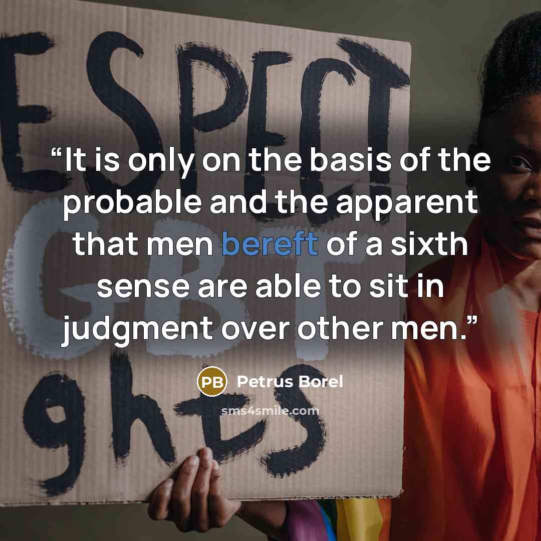“It is only on the basis of the probable and the apparent that men bereft of a sixth sense are able to sit in judgment over other men.” quote by Petrus Borel