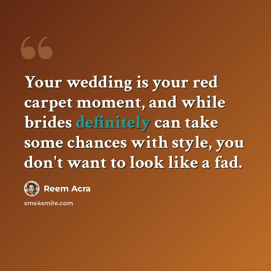 “Your wedding is your red carpet moment, and while brides definitely can take some chances with style, you don't want to look like a fad.” quote by Reem Acra