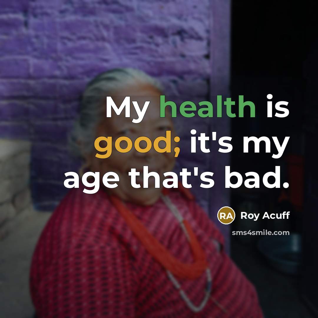 “My health is good; it's my age that's bad.” quote by Roy Acuff